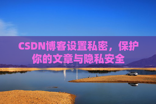 CSDN博客设置私密，保护你的文章与隐私安全